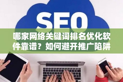 哪家网络关键词排名优化软件靠谱？如何避开推广陷阱妙招？